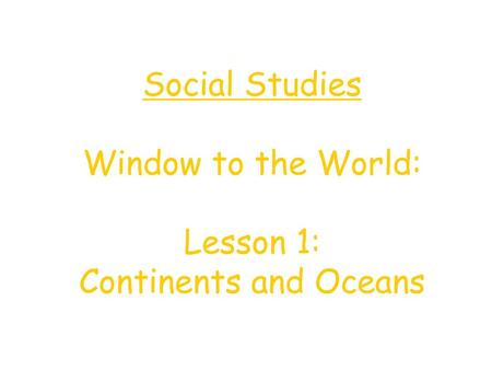 Social Studies Window to the World: Lesson 1: Continents and Oceans