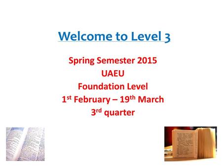 Welcome to Level 3 Spring Semester 2015 UAEU Foundation Level