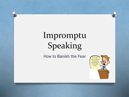 Impromptu Speaking How to Banish the Fear.