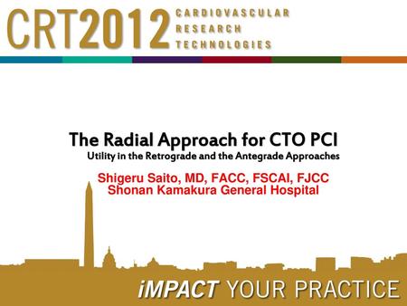 The Radial Approach for CTO PCI Utility in the Retrograde and the Antegrade Approaches Shigeru Saito, MD, FACC, FSCAI, FJCC Shonan Kamakura General Hospital.