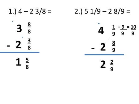 1.) 4 – 2 3/8 =	 2.) 5 1/9 – 2 8/9 = 3 8 4 4 1 9 + 9 = 10 9 9 5 - 2 3 8 - 2 8 9 1 5 8 2 2 9.