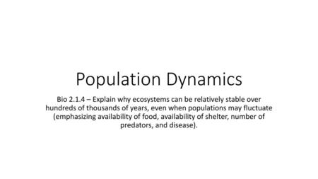 Population Dynamics Bio 2.1.4 – Explain why ecosystems can be relatively stable over hundreds of thousands of years, even when populations may fluctuate.