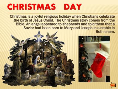 Christmas Day Christmas is a joyful religious holiday when Christians celebrate the birth of Jesus Christ. The Christmas story comes from the Bible. An.