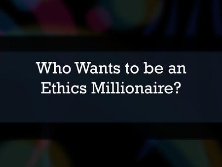 Who Wants to be an Ethics Millionaire?