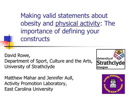 Making valid statements about obesity and physical activity: The importance of defining your constructs David Rowe, Department of Sport, Culture and the.