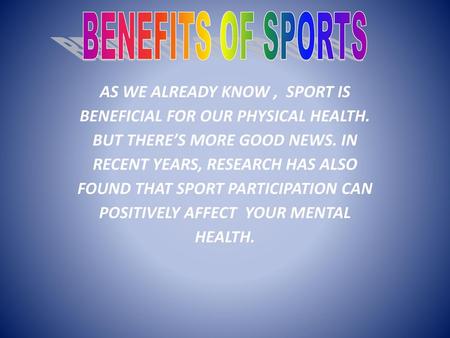 BENEFITS OF SPORTS AS WE ALREADY KNOW , SPORT IS BENEFICIAL FOR OUR PHYSICAL HEALTH. BUT THERE’S MORE GOOD NEWS. IN RECENT YEARS, RESEARCH HAS ALSO.