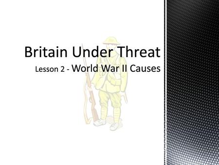 Britain Under Threat Lesson 2 - World War II Causes