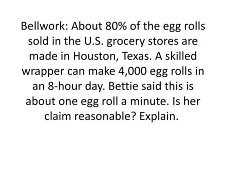 Bellwork: About 80% of the egg rolls sold in the U. S