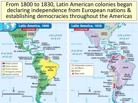 From 1800 to 1830, Latin American colonies began declaring independence from European nations & establishing democracies throughout the Americas.