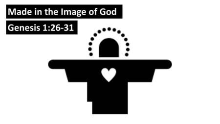 Made in the Image of God Genesis 1:26-31.