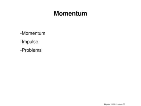 Momentum Momentum Impulse Problems Physics 1D03 - Lecture 25.