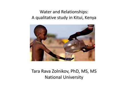 Water and Relationships: A qualitative study in Kitui, Kenya   Tara Rava Zolnikov, PhD, MS, MS National University.