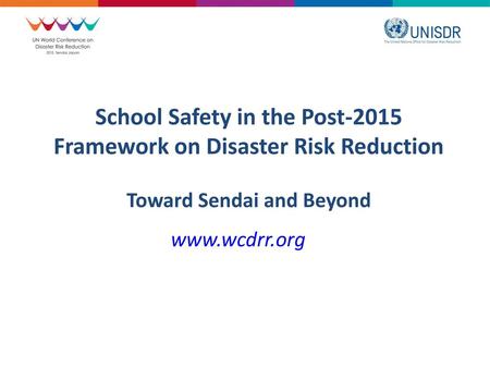 School Safety in the Post-2015 Framework on Disaster Risk Reduction Toward Sendai and Beyond www.wcdrr.org.