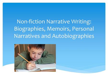 Important Concepts Non- fiction can come in many forms: personal narrative, memoir, autobiography, and biography. Everyone has a story to tell. Personal.