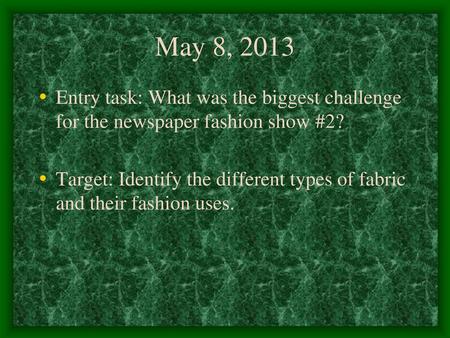 May 8, 2013 Entry task: What was the biggest challenge for the newspaper fashion show #2? Target: Identify the different types of fabric and their fashion.