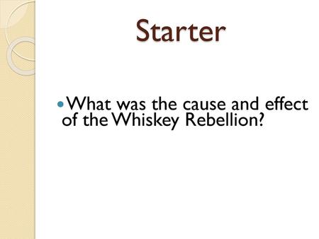 Starter What was the cause and effect of the Whiskey Rebellion?