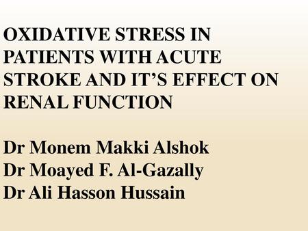 OXIDATIVE STRESS IN PATIENTS WITH ACUTE STROKE AND IT’S EFFECT ON RENAL FUNCTION Dr Monem Makki Alshok Dr Moayed F. Al-Gazally Dr Ali Hasson Hussain.