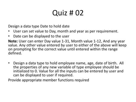 Quiz # 02 Design a data type Date to hold date