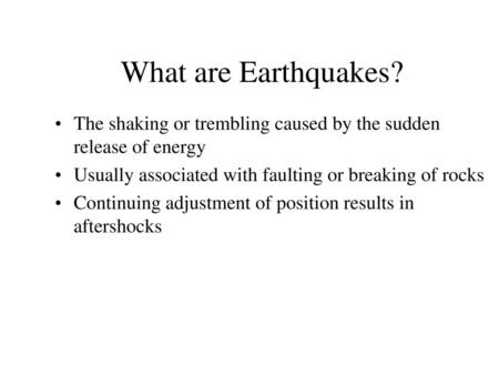 What are Earthquakes? The shaking or trembling caused by the sudden release of energy Usually associated with faulting or breaking of rocks Continuing.