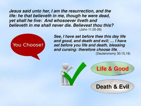 Jesus said unto her, I am the resurrection, and the life: he that believeth in me, though he were dead, yet shall he live: And whosoever liveth and believeth.