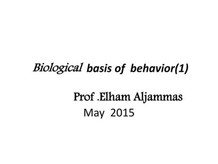 Biological basis of behavior(1) Prof .Elham Aljammas May 2015