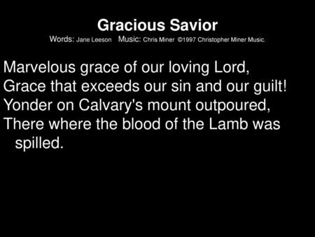 Gracious Savior Words: Jane Leeson Music: Chris Miner ©1997 Christopher Miner Music. Marvelous grace of our loving Lord, Grace that exceeds our sin.