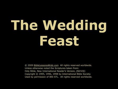 The Wedding Feast © 2009 BibleLessons4Kidz.com All rights reserved worldwide. Unless otherwise noted the Scriptures taken from: Holy Bible, New International.