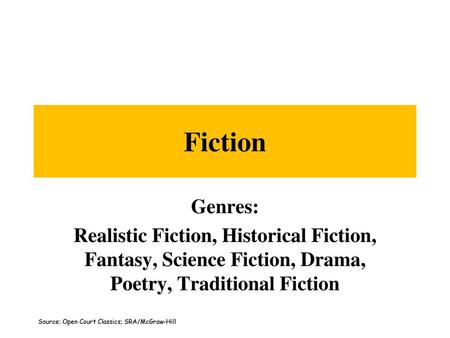 Fiction Genres: Realistic Fiction, Historical Fiction, Fantasy, Science Fiction, Drama, Poetry, Traditional Fiction Source: Open Court Classics; SRA/McGraw-Hill.