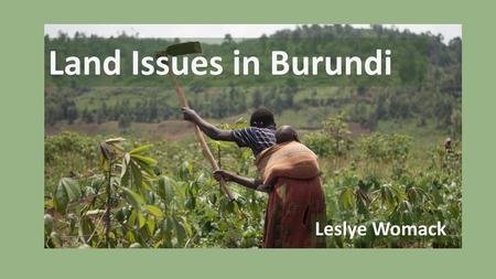 Land Issues in Burundi Leslye Womack.