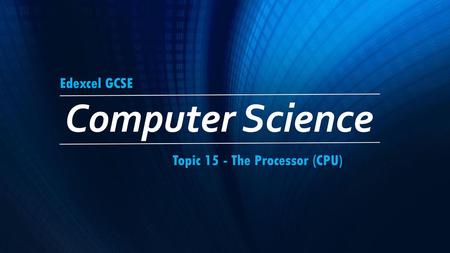 Edexcel GCSE Computer Science Topic 15 - The Processor (CPU)