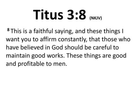 Titus 3:8 (NKJV)  8 This is a faithful saying, and these things I want you to affirm constantly, that those who have believed in God should be careful.