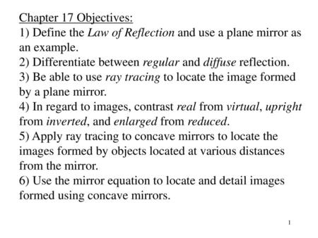 Chapter 17 Objectives: 1) Define the Law of Reflection and use a plane mirror as an example. 2) Differentiate between regular and diffuse reflection. 3)