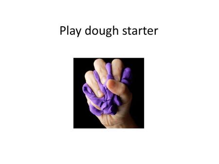 Play dough starter.