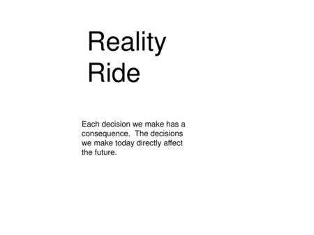 Reality Ride Each decision we make has a consequence. The decisions we make today directly affect the future. Activity: