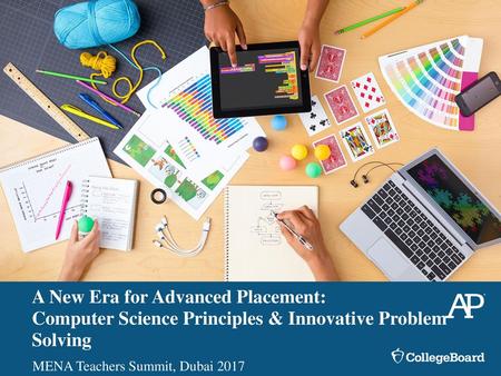 [Replace Image] A New Era for Advanced Placement: Computer Science Principles & Innovative Problem Solving MENA Teachers Summit, Dubai 2017.