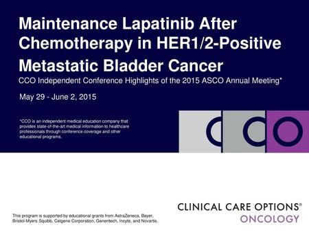 Maintenance Lapatinib After Chemotherapy in HER1/2-Positive Metastatic Bladder Cancer CCO Independent Conference Highlights of the 2015 ASCO Annual Meeting*