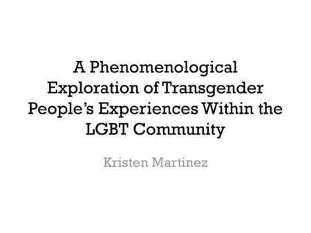 A Phenomenological Exploration of Transgender People’s Experiences Within the LGBT Community Kristen Martinez.