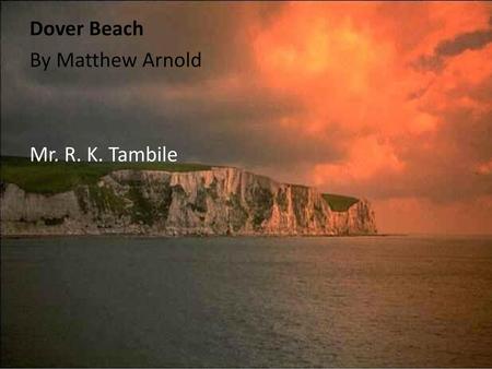 Dover Beach By Matthew Arnold Mr. R. K. Tambile