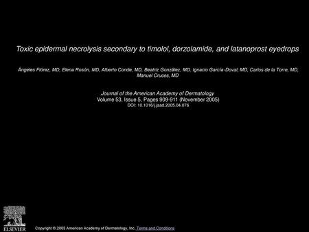 Toxic epidermal necrolysis secondary to timolol, dorzolamide, and latanoprost eyedrops  Ángeles Flórez, MD, Elena Rosón, MD, Alberto Conde, MD, Beatriz.