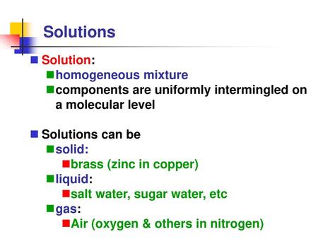 Solutions Solution: homogeneous mixture