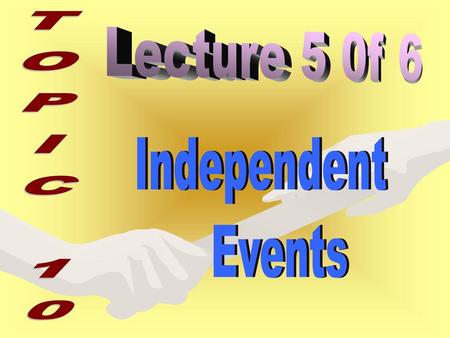 Lecture 5 0f 6 TOPIC 10 Independent Events.