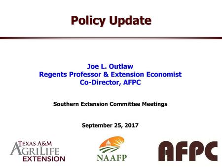 Policy Update Joe L. Outlaw Regents Professor & Extension Economist