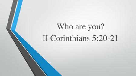 Who are you? II Corinthians 5:20-21