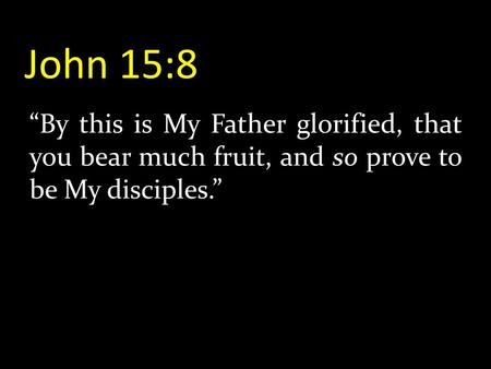 John 15:8 “By this is My Father glorified, that you bear much fruit, and so prove to be My disciples.”