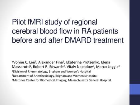 Pilot fMRI study of regional cerebral blood flow in RA patients before and after DMARD treatment Yvonne C. Lee1, Alexander Fine1, Ekaterina Protsenko,