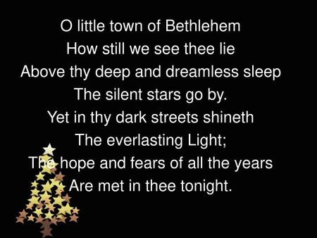 O little town of Bethlehem How still we see thee lie