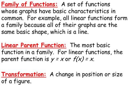 Family of Functions: A set of functions whose graphs have basic characteristics in common. For example, all linear functions form a family because all.