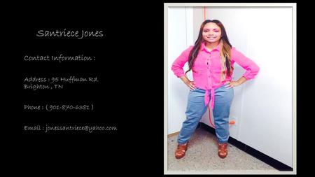 Santriece Jones Contact Information : Address : 95 Huffman Rd. Brighton , TN Phone : ( 901-870-6381 ) Email : jonessantriece@yahoo.com.