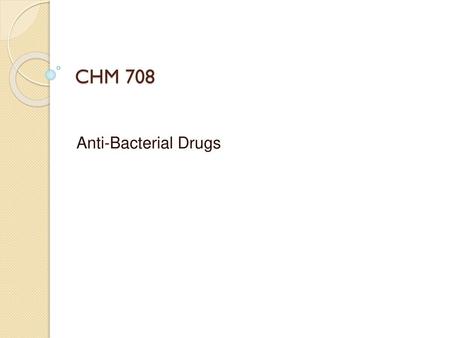 CHM 708 Anti-Bacterial Drugs.