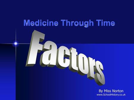 By Miss Norton www.SchoolHistory.co.uk Medicine Through Time Factors By Miss Norton www.SchoolHistory.co.uk.